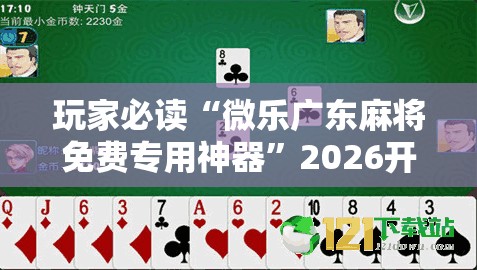 玩家必读“微乐广东麻将免费专用神器	”2026开挂教程步骤