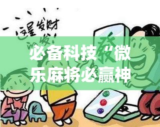 必备科技“微乐麻将必赢神器免费版(听牌必胡)”详细外挂透视辅助软件教程