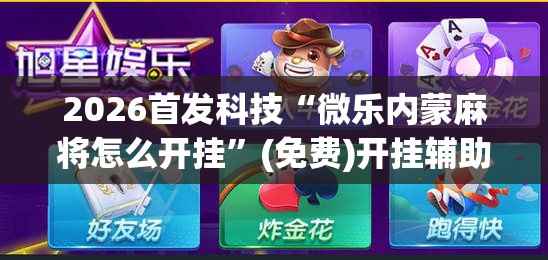 2026首发科技“微乐内蒙麻将怎么开挂”(免费)开挂辅助教学(最新辅助开挂教程)