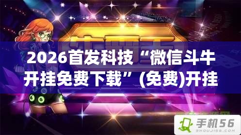 2026首发科技“微信斗牛开挂免费下载”(免费)开挂辅助教学(最新辅助开挂教程)