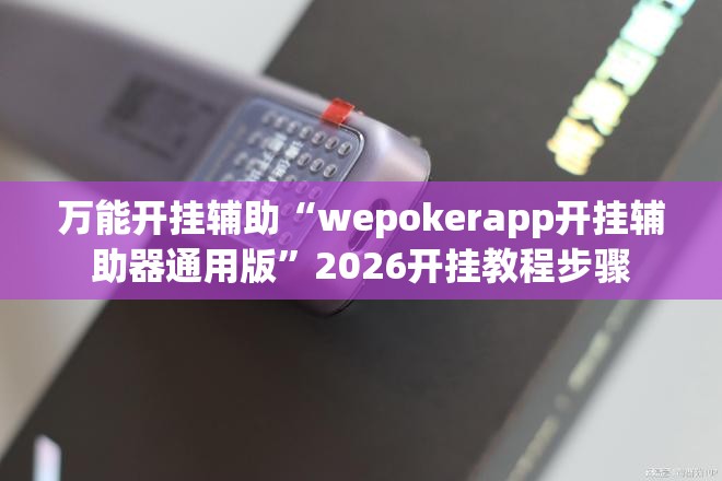 万能开挂辅助“wepokerapp开挂辅助器通用版	”2026开挂教程步骤