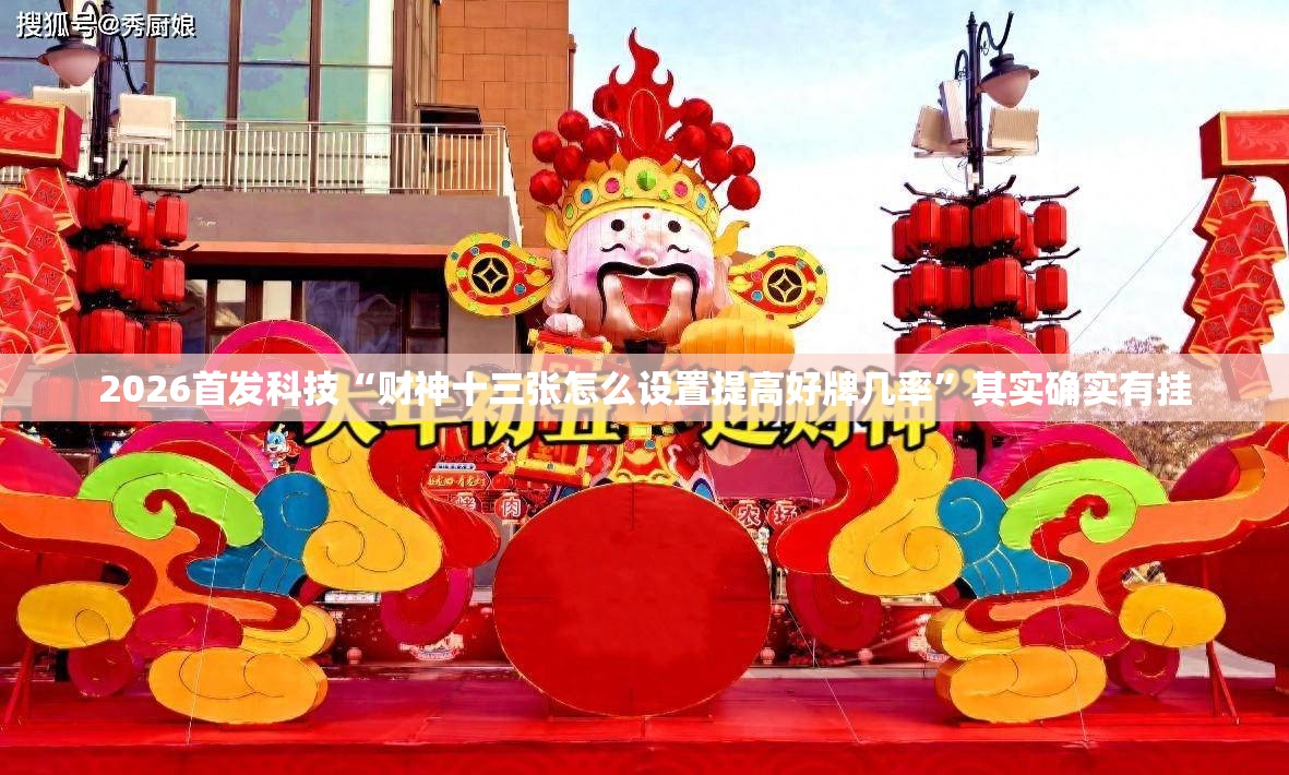 2026首发科技“财神十三张怎么设置提高好牌几率”其实确实有挂