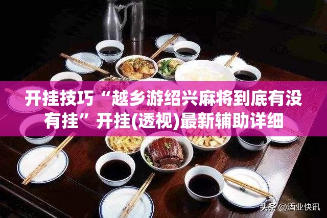 开挂技巧“越乡游绍兴麻将到底有没有挂	”开挂(透视)最新辅助详细