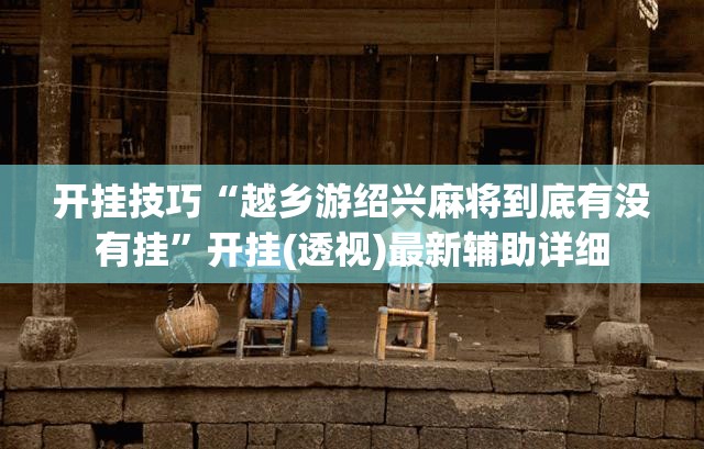 开挂技巧“越乡游绍兴麻将到底有没有挂”开挂(透视)最新辅助详细