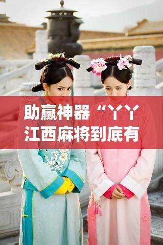 助赢神器“丫丫江西麻将到底有没有挂(透视)	”开挂辅助脚本+详细开挂安装教程
