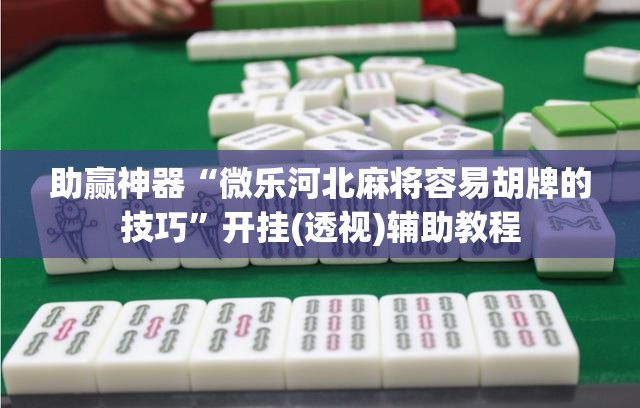 助赢神器“微乐河北麻将容易胡牌的技巧”开挂(透视)辅助教程