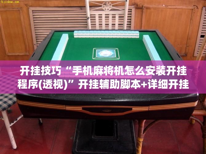 开挂技巧“手机麻将机怎么安装开挂程序(透视)”开挂辅助脚本+详细开挂安装教程