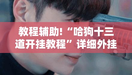 教程辅助!“哈狗十三道开挂教程	”详细外挂透视辅助软件教程