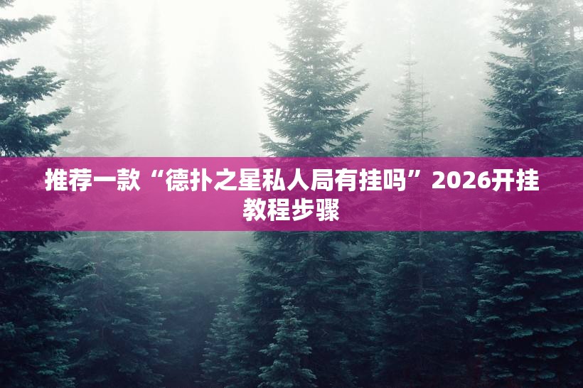 推荐一款“德扑之星私人局有挂吗”2026开挂教程步骤