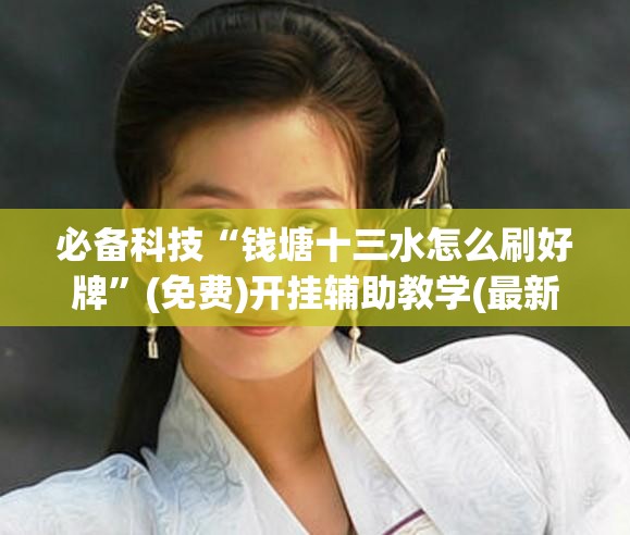 必备科技“钱塘十三水怎么刷好牌”(免费)开挂辅助教学(最新辅助开挂教程)