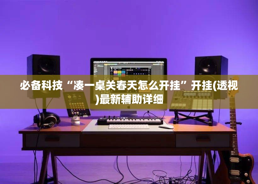 必备科技“凑一桌关春天怎么开挂	”开挂(透视)最新辅助详细