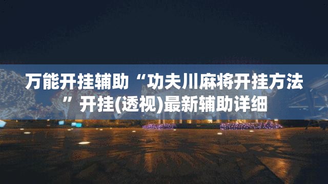 万能开挂辅助“功夫川麻将开挂方法	”开挂(透视)最新辅助详细