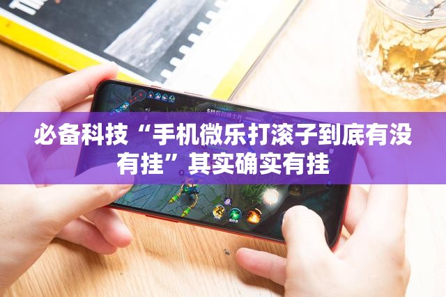 必备科技“手机微乐打滚子到底有没有挂	”其实确实有挂