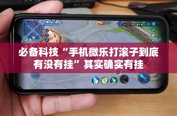 必备科技“手机微乐打滚子到底有没有挂”其实确实有挂