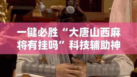 一键必胜“大唐山西麻将有挂吗	”科技辅助神器手机版