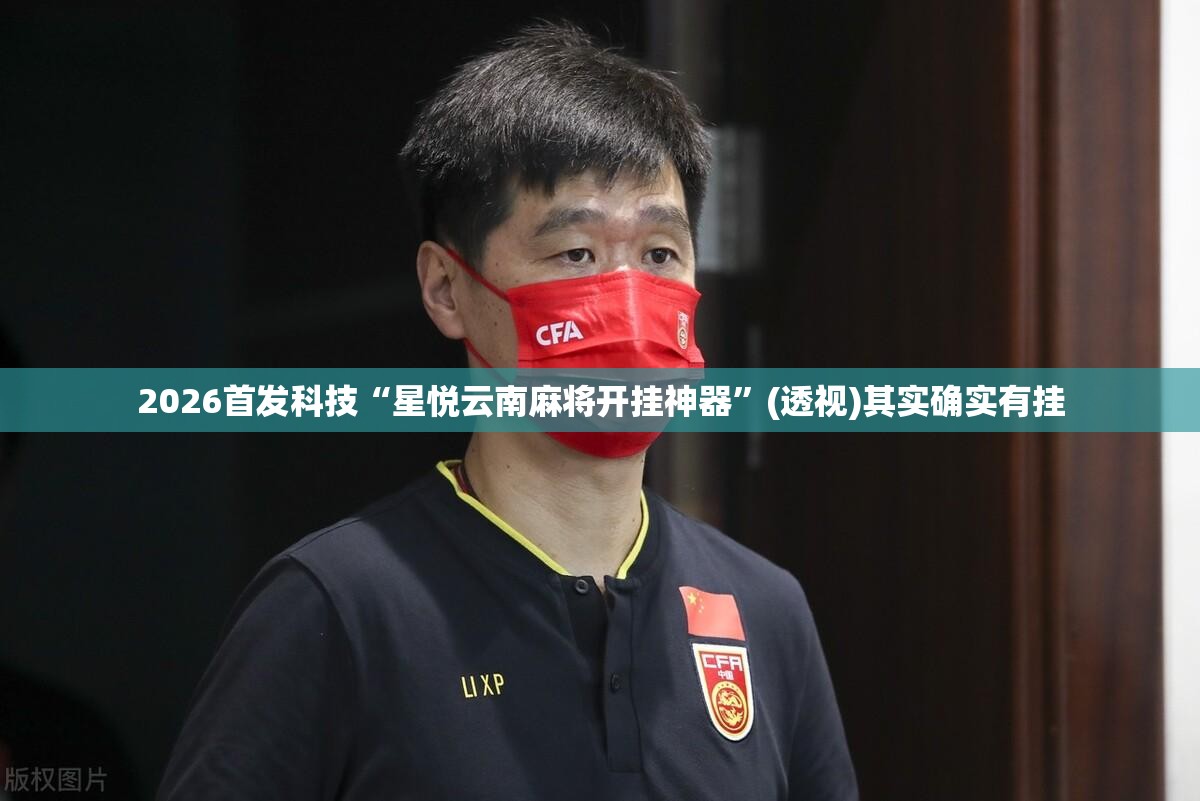 2026首发科技“星悦云南麻将开挂神器”(透视)其实确实有挂