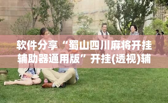 软件分享“蜀山四川麻将开挂辅助器通用版”开挂(透视)辅助神器