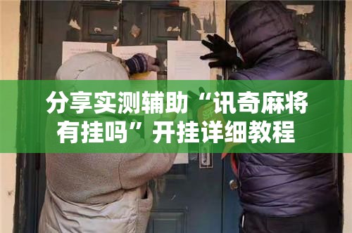 分享实测辅助“讯奇麻将有挂吗”开挂详细教程
