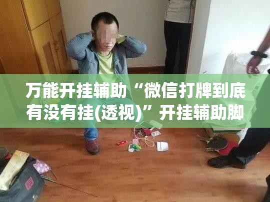 万能开挂辅助“微信打牌到底有没有挂(透视)”开挂辅助脚本+详细开挂安装教程