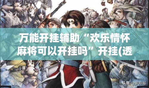 万能开挂辅助“欢乐情怀麻将可以开挂吗”开挂(透视)辅助教程