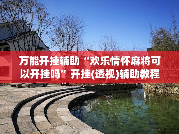万能开挂辅助“欢乐情怀麻将可以开挂吗”开挂(透视)辅助教程