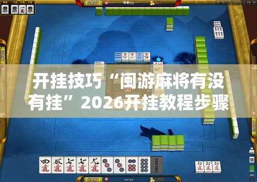 开挂技巧“闽游麻将有没有挂”2026开挂教程步骤