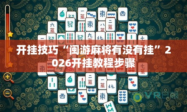 开挂技巧“闽游麻将有没有挂	”2026开挂教程步骤