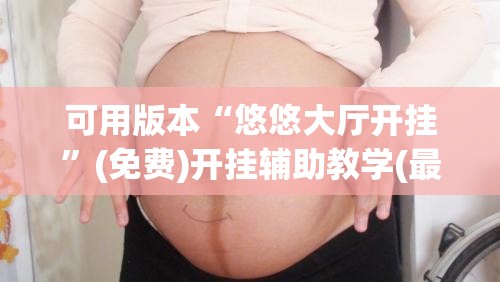 可用版本“悠悠大厅开挂	”(免费)开挂辅助教学(最新辅助开挂教程)