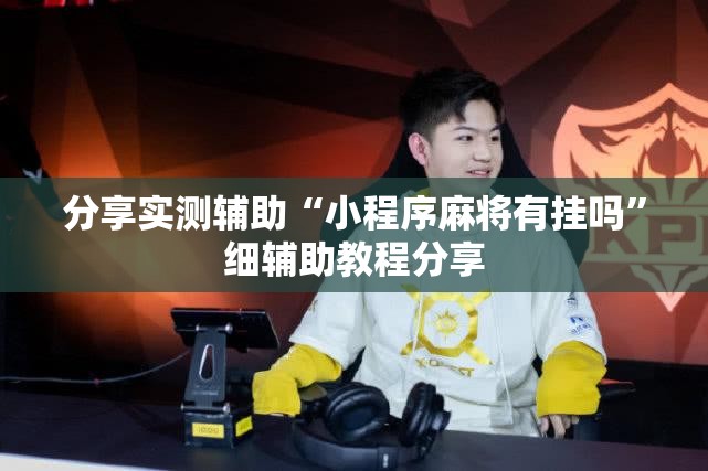 分享实测辅助“小程序麻将有挂吗	”细辅助教程分享