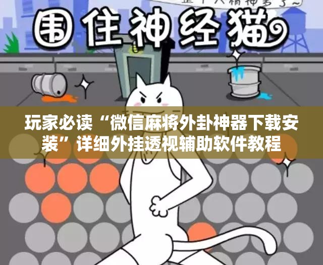玩家必读“微信麻将外卦神器下载安装	”详细外挂透视辅助软件教程