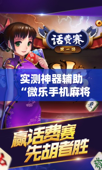 实测神器辅助“微乐手机麻将必赢神器免费下载”开挂详细教程