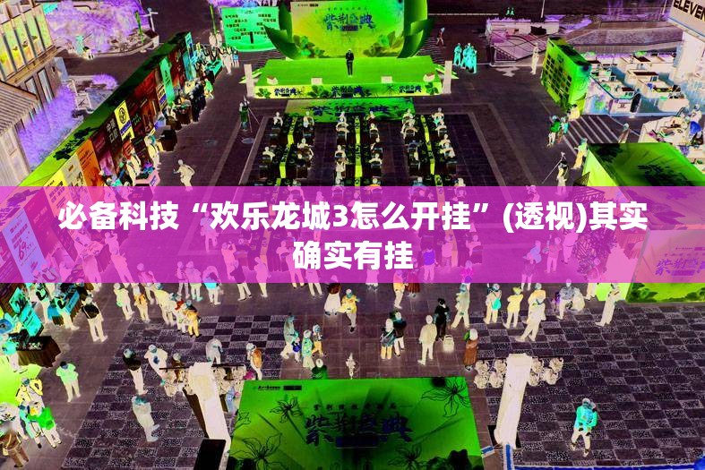 必备科技“欢乐龙城3怎么开挂”(透视)其实确实有挂