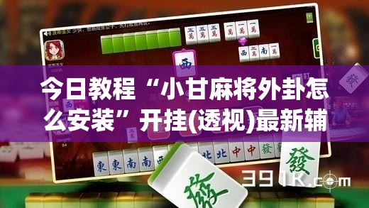 今日教程“小甘麻将外卦怎么安装”开挂(透视)最新辅助详细