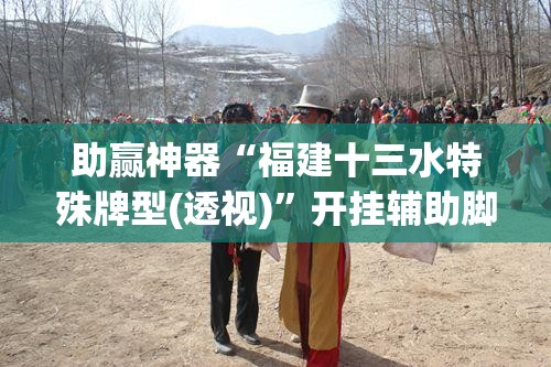 助赢神器“福建十三水特殊牌型(透视)”开挂辅助脚本+详细开挂安装教程