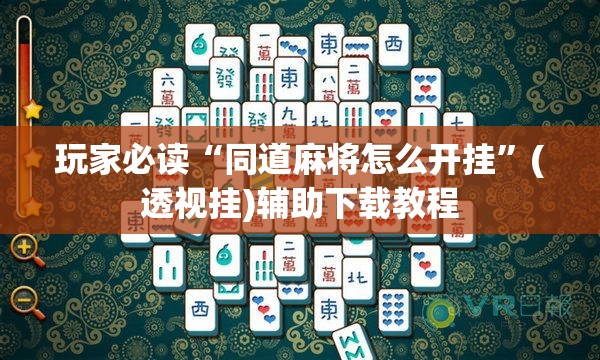 玩家必读“同道麻将怎么开挂”(透视挂)辅助下载教程