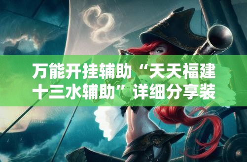 万能开挂辅助“天天福建十三水辅助”详细分享装挂步骤