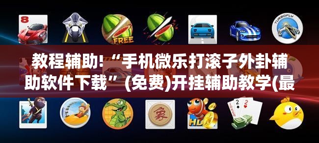 教程辅助!“手机微乐打滚子外卦辅助软件下载”(免费)开挂辅助教学(最新辅助开挂教程)