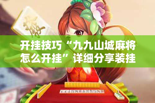 开挂技巧“九九山城麻将怎么开挂	”详细分享装挂步骤