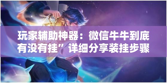 玩家辅助神器：微信牛牛到底有没有挂”详细分享装挂步骤