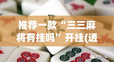 推荐一款“三三麻将有挂吗	”开挂(透视)最新辅助详细