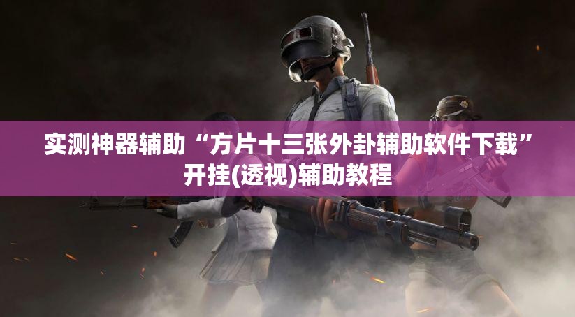 实测神器辅助“方片十三张外卦辅助软件下载	”开挂(透视)辅助教程