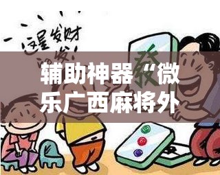 辅助神器“微乐广西麻将外卦辅助软件下载”详细外挂透视辅助软件教程