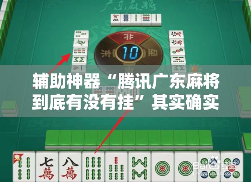 辅助神器“腾讯广东麻将到底有没有挂	”其实确实有挂