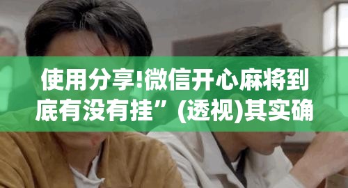 使用分享!微信开心麻将到底有没有挂”(透视)其实确实有挂