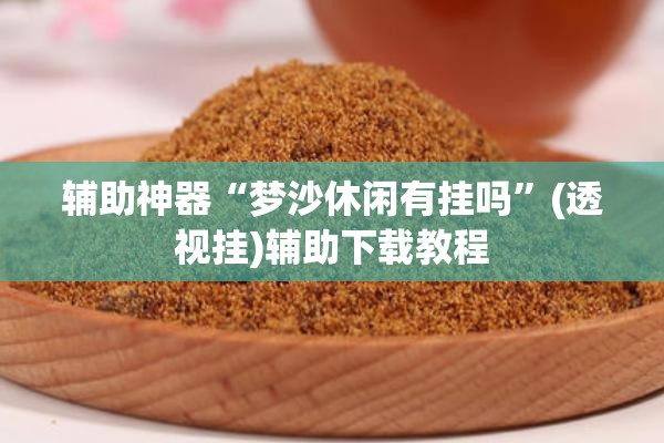 辅助神器“梦沙休闲有挂吗”(透视挂)辅助下载教程