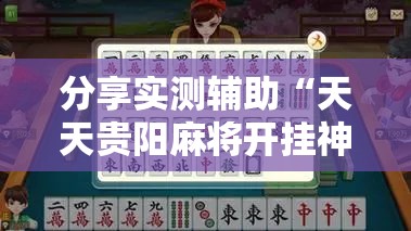 分享实测辅助“天天贵阳麻将开挂神器下载视频教程”其实确实有挂
