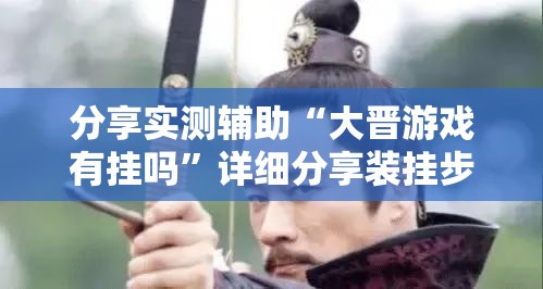 分享实测辅助“大晋游戏有挂吗”详细分享装挂步骤