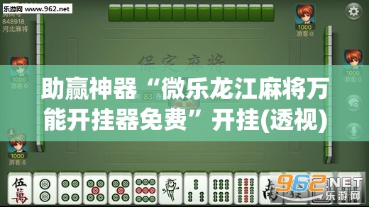 助赢神器“微乐龙江麻将万能开挂器免费”开挂(透视)辅助教程