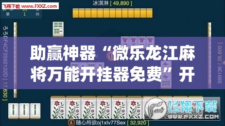 助赢神器“微乐龙江麻将万能开挂器免费”开挂(透视)辅助教程