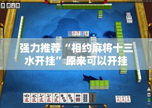强力推荐“相约麻将十三水开挂”原来可以开挂